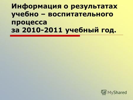 Информация о результатах учебно – воспитательного процесса за 2010-2011 учебный год.