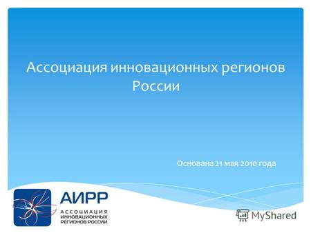 Ассоциация инновационных регионов России Основана 21 мая 2010 года.
