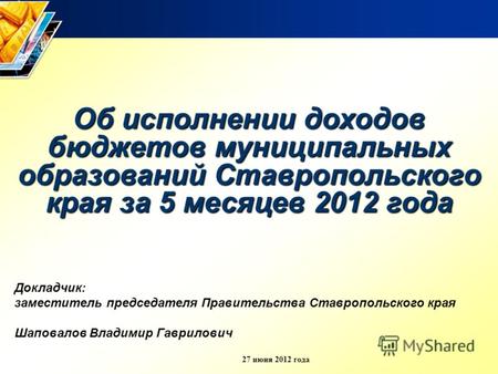 27 июня 2012 года Об исполнении доходов бюджетов муниципальных образований Ставропольского края за 5 месяцев 2012 года Докладчик: заместитель председателя.