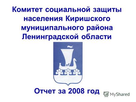 Комитет социальной защиты населения Киришского муниципального района Ленинградской области Отчет за 2008 год.