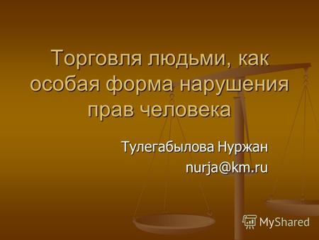 Торговля людьми, как особая форма нарушения прав человека Тулегабылова Нуржан nurja@km.ru.