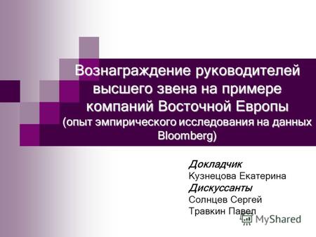 Вознаграждение руководителей высшего звена на примере компаний Восточной Европы (опыт эмпирического исследования на данных Bloomberg) Докладчик Кузнецова.