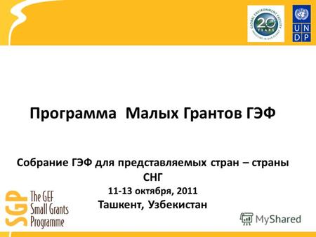 Программа Малых Грантов ГЭФ Собрание ГЭФ для представляемых стран – страны СНГ 11-13 октября, 2011 Ташкент, Узбекистан.