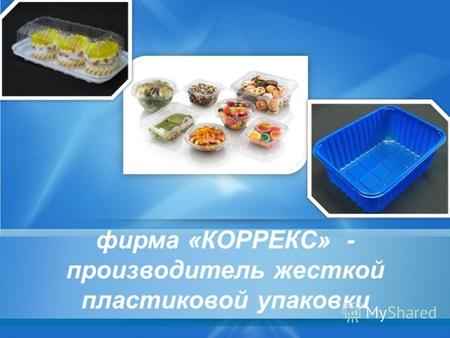 Фирма «КОРРЕКС» - производитель жесткой пластиковой упаковки.