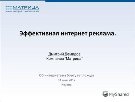 Эффективная интернет реклама. Об интернете на борту теплохода 31 мая 2012 Казань 1 Дмитрий Демидов Компания Матрица.
