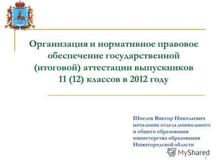 1 Организация и нормативное правовое обеспечение государственной (итоговой) аттестации выпускников 11 (12) классов в 2012 году Шмелев Виктор Николаевич.