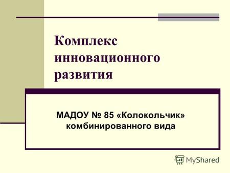 Комплекс инновационного развития МАДОУ 85 «Колокольчик» комбинированного вида.