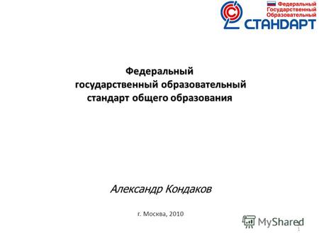 1 1 Федеральный государственный образовательный стандарт общего образования Александр Кондаков г. Москва, 2010.