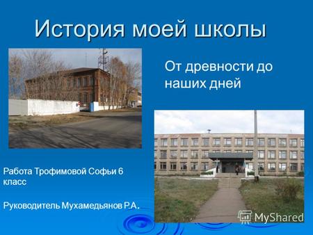 История моей школы Работа Трофимовой Софьи 6 класс Руководитель Мухамедьянов Р.А. От древности до наших дней.