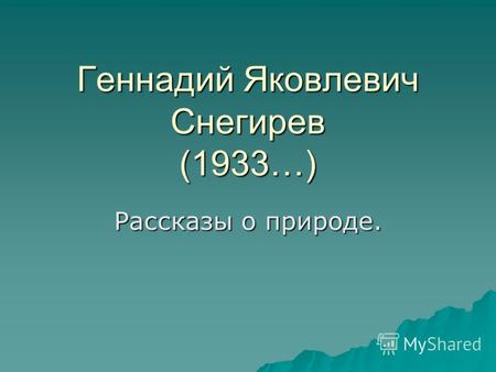 Геннадий Яковлевич Снегирев (1933…) Рассказы о природе.