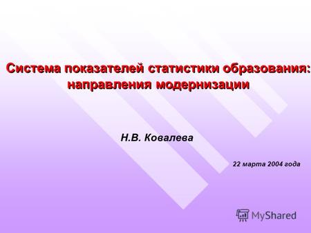 Система показателей статистики образования: направления модернизации Н.В. Ковалева 22 марта 2004 года Н.В. Ковалева 22 марта 2004 года.