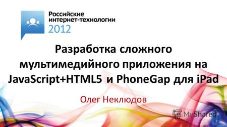 Разработка сложного мультимедийного приложения на JavaScript+HTML5 и PhoneGap для iPad Олег Неклюдов.