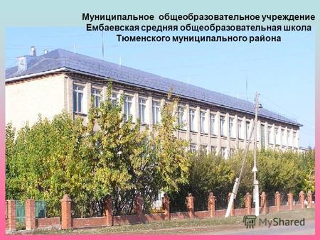 1 Муниципальное общеобразовательное учреждение Ембаевская средняя общеобразовательная школа Тюменского муниципального района.