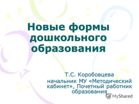 Новые формы дошкольного образования Т.С. Коробовцева начальник МУ «Методический кабинет», Почетный работник образования.