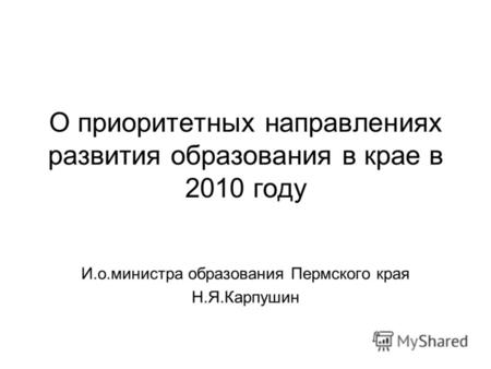 О приоритетных направлениях развития образования в крае в 2010 году И.о.министра образования Пермского края Н.Я.Карпушин.