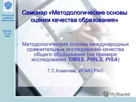 Москва, 27 мая 2009 Российская Академия образования Семинар «Методологические основы оценки качества образования» Методологические основы международных.