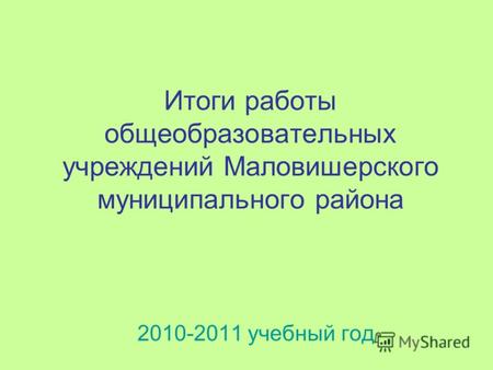 Итоги работы общеобразовательных учреждений Маловишерского муниципального района 2010-2011 учебный год.
