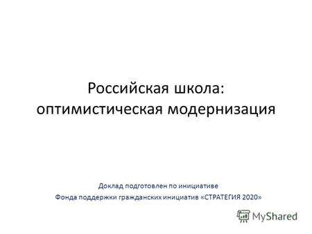 Российская школа: оптимистическая модернизация Доклад подготовлен по инициативе Фонда поддержки гражданских инициатив «СТРАТЕГИЯ 2020»
