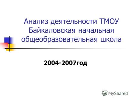 2004-2007год Анализ деятельности ТМОУ Байкаловская начальная общеобразовательная школа.
