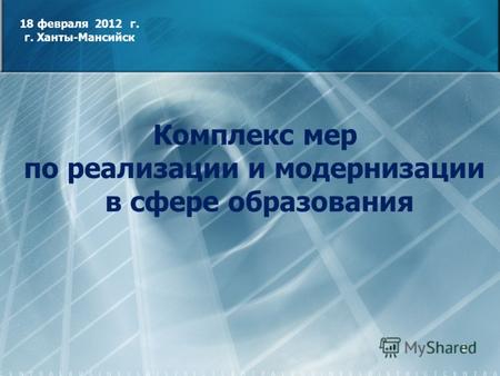 1 18 февраля 2012 г. г. Ханты-Мансийск Комплекс мер по реализации и модернизации в сфере образования.