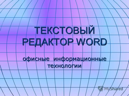 ТЕКСТОВЫЙ РЕДАКТОР WORD офисные информационные технологии.