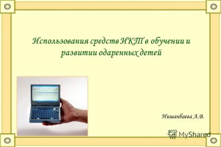 Использования средств ИКТ в обучении и развитии одаренных детей Нишанбаева А.В.