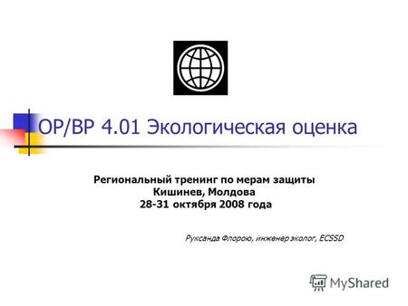 OP/BP 4.01 Экологическая оценка Региональный тренинг по мерам защиты Кишинев, Молдова 28-31 октября 2008 года Руксанда Флорою, инженер эколог, ECSSD.