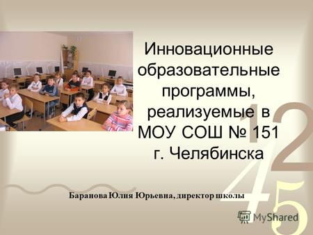 Инновационные образовательные программы, реализуемые в МОУ СОШ 151 г. Челябинска Баранова Юлия Юрьевна, директор школы.