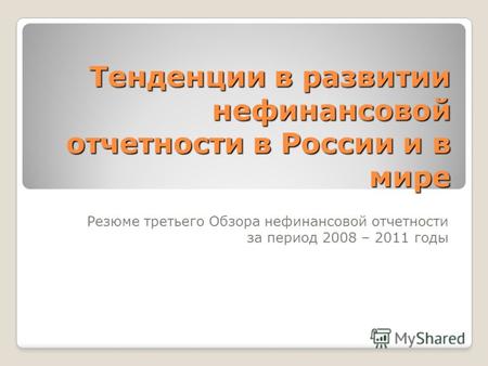 Тенденции в развитии нефинансовой отчетности в России и в мире Резюме третьего Обзора нефинансовой отчетности за период 2008 – 2011 годы.
