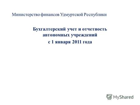 Министерство финансов Удмуртской Республики Бухгалтерский учет и отчетность автономных учреждений с 1 января 2011 года.