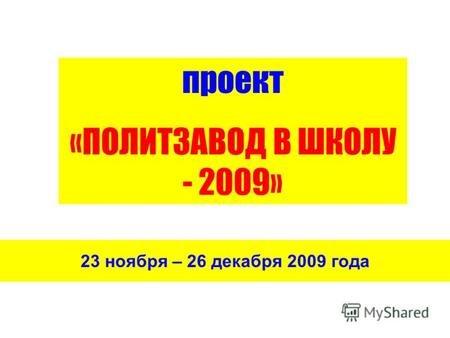 23 ноября – 26 декабря 2009 года проект «ПОЛИТЗАВОД В ШКОЛУ - 2009»