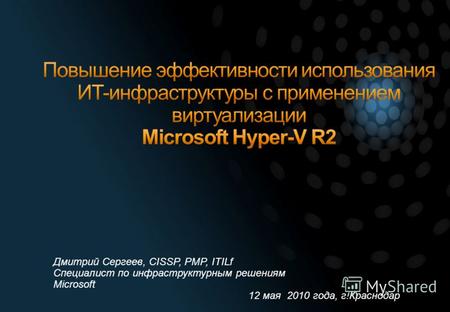 Дмитрий Сергеев, CISSP, PMP, ITILf Специалист по инфраструктурным решениям Microsoft 12 мая 2010 года, г.Краснодар.
