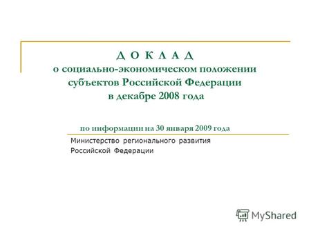 Д О К Л А Д о социально-экономическом положении субъектов Российской Федерации в декабре 2008 года по информации на 30 января 2009 года Министерство регионального.