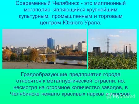 Современный Челябинск - это миллионный мегаполис, являющийся крупнейшим культурным, промышленным и торговым центром Южного Урала. Градообразующие предприятия.