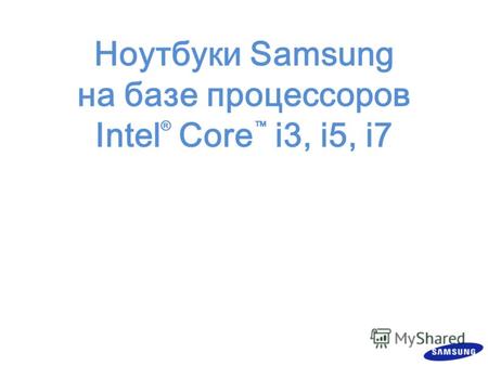 Ноутбуки Samsung на базе процессоров Intel ® Core i3, i5, i7.