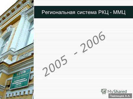 1 Павлищев А.А. Региональная система РКЦ - ММЦ 2005 - 2006.