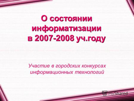 О состоянии информатизации в 2007-2008 уч.году Участие в городских конкурсах информационных технологий.