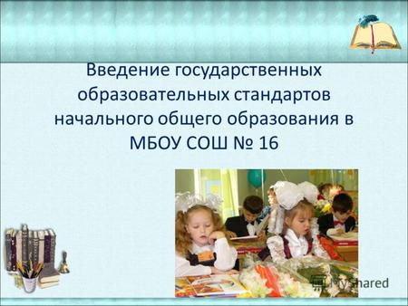 Введение государственных образовательных стандартов начального общего образования в МБОУ СОШ 16.