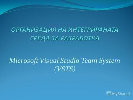 Microsoft Visual Studio Team System (VSTS). Основни моменти: ВЪВЕДЕНИЕ ПРЕДИМСТВА НА VISUAL STUDIO TEAM SYSTEM МЕТОДОЛОГИИ РЕАЛИЗАЦИЯ НА МЕТОДОЛОГИИТЕ.