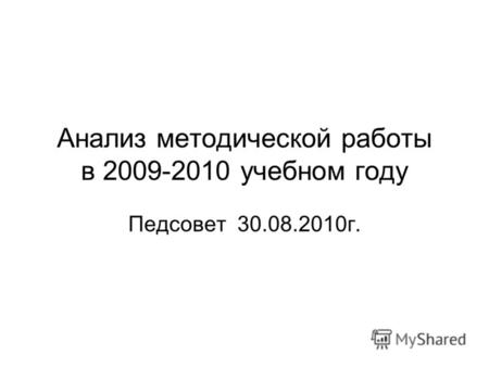 Анализ методической работы в 2009-2010 учебном году Педсовет 30.08.2010г.