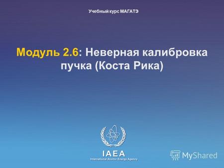 IAEA International Atomic Energy Agency Moдуль 2.6: Неверная калибровка пучка (Коста Рика) Учебный курс МАГАТЭ.