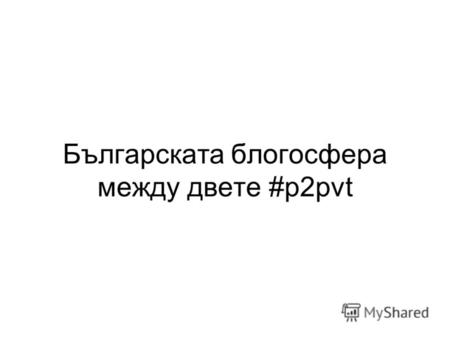 Българската блогосфера между двете #p2pvt. Hi! Веселин Николов   Twitter: @dzver, @topbloglog Блогосферата.
