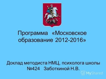 Программа «Московское образование 2012-2016» Доклад методиста НМЦ, психолога школы 424 Заботкиной Н.В.