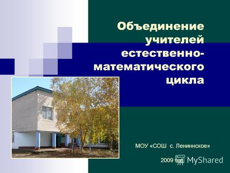 Объединение учителей естественно- математического цикла МОУ «СОШ с. Лениннское» 2009 год.