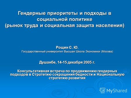 Рощин С. Ю. Государственный университет Высшая Школа Экономики (Москва) Душанбе, 14-15 декабря 2005 г. Консультативная встреча по продвижению гендерных.