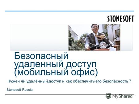 Безопасный удаленный доступ (мобильный офис) Нужен ли удаленный доступ и как обеспечить его безопасность ? Stonesoft Russia.