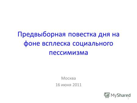 Предвыборная повестка дня на фоне всплеска социального пессимизма Москва 16 июня 2011 1.