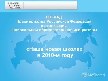 ДОКЛАД Правительства Российской Федерации о реализации национальной образовательной инициативы «Наша новая школа» в 2010-м году.