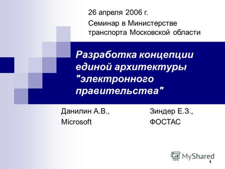 1 Разработка концепции единой архитектуры электронного правительства Данилин А.В., Microsoft Зиндер Е.З., ФОСТАС 26 апреля 2006 г. Семинар в Министерстве.