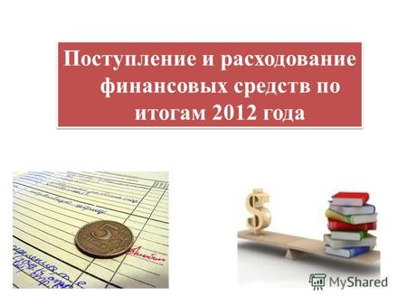 Поступление и расходование финансовых средств по итогам 2012 года.